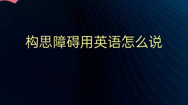 构思障碍用英语怎么说 构思障碍英语翻译