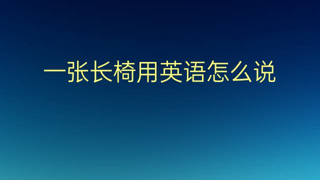 一张长椅用英语怎么说 一张长椅英语翻译