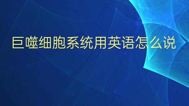 巨噬细胞系统用英语怎么说 巨噬细胞系统英语翻译