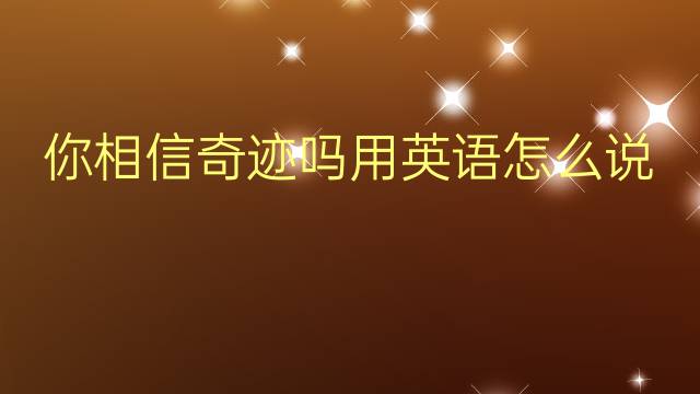 你相信奇迹吗用英语怎么说 你相信奇迹吗英语翻译