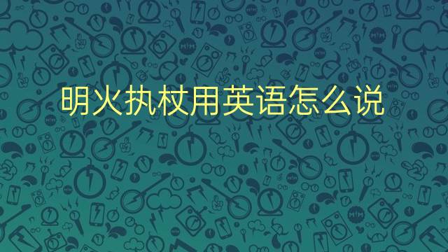 明火执杖用英语怎么说 明火执杖英语翻译