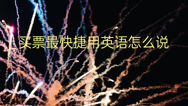 买票最快捷用英语怎么说 买票最快捷英语翻译