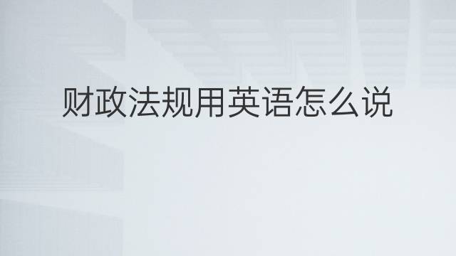 财政法规用英语怎么说 财政法规英语翻译