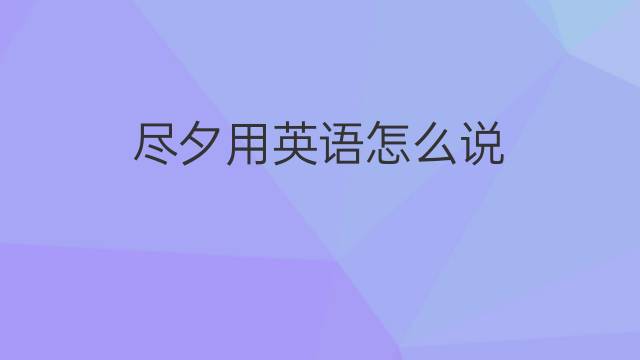 尽夕用英语怎么说 尽夕的英语翻译