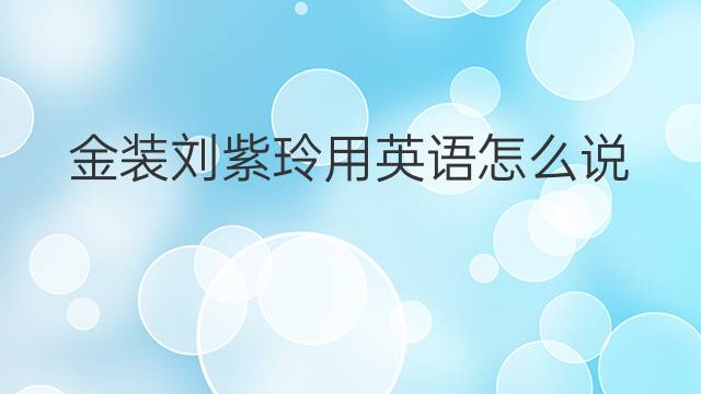 金装刘紫玲用英语怎么说 金装刘紫玲英语翻译