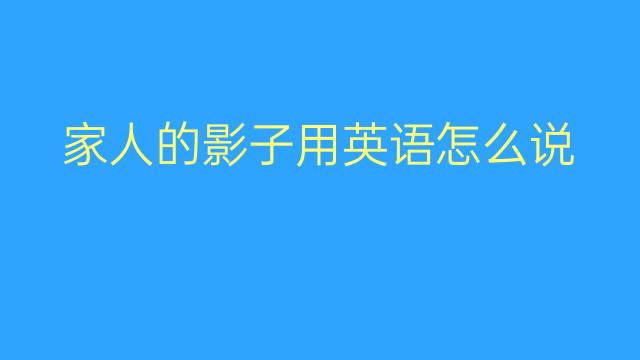 家人的影子用英语怎么说 家人的影子英语翻译