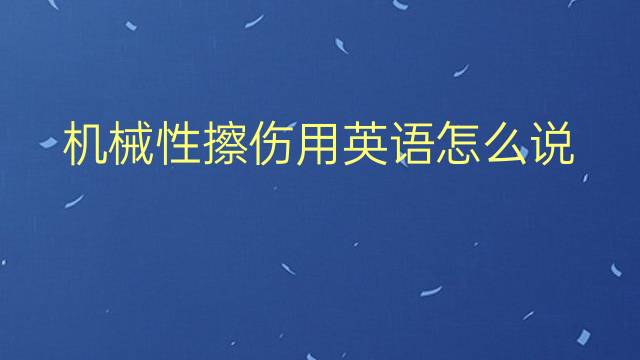 机械性擦伤用英语怎么说 机械性擦伤英语翻译