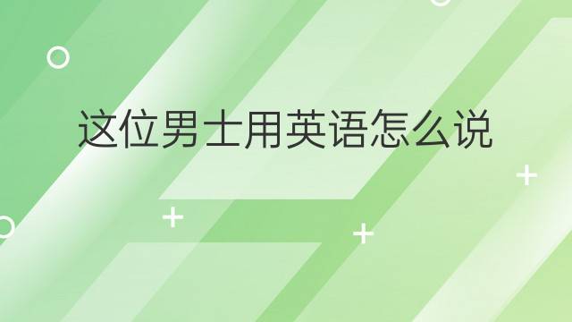 这位男士用英语怎么说 这位男士英语翻译