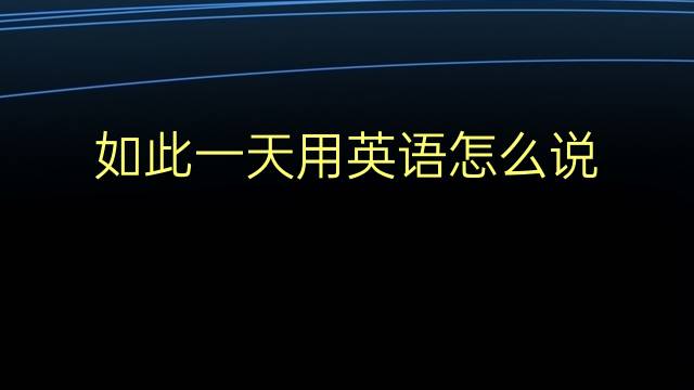 如此一天用英语怎么说 如此一天英语翻译