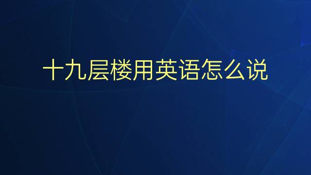 十九层楼用英语怎么说 十九层楼英语翻译