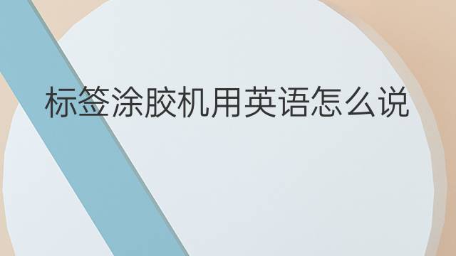 标签涂胶机用英语怎么说 标签涂胶机英语翻译