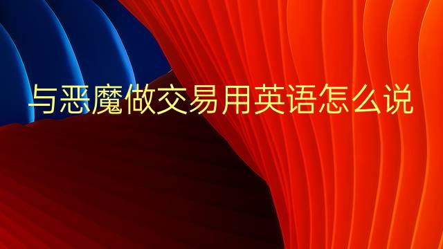 与恶魔做交易用英语怎么说 与恶魔做交易英语翻译