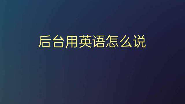 后台用英语怎么说 后台的英语翻译