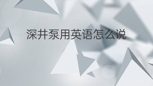 深井泵用英语怎么说 深井泵的英语翻译