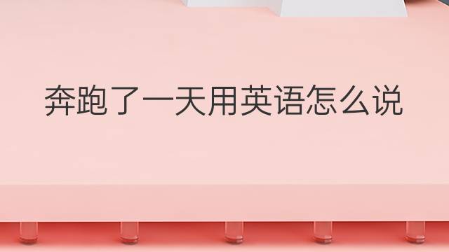 奔跑了一天用英语怎么说 奔跑了一天英语翻译