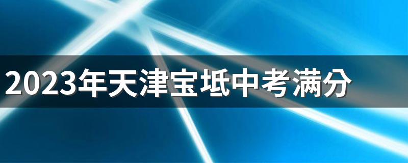 2023年天津宝坻中考满分是多少分？