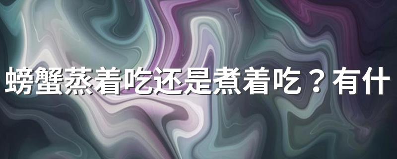 螃蟹蒸着吃还是煮着吃？有什么区别？