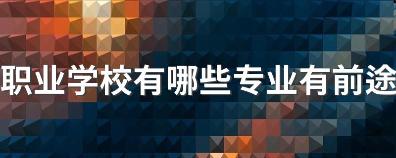 职业学校有哪些专业有前途 什么专业最吃香