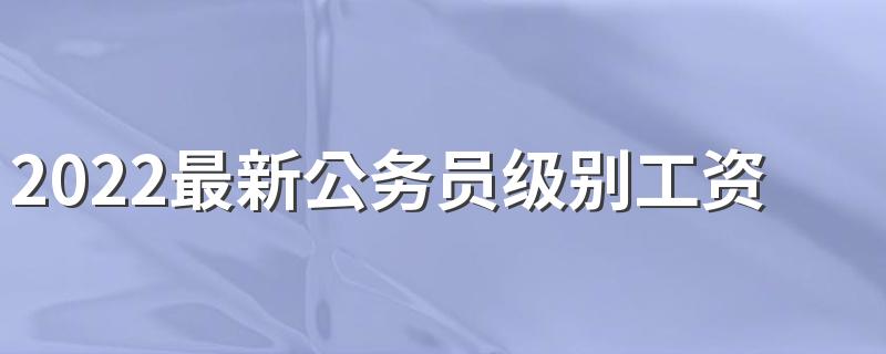 2022最新公务员级别工资表标准 年薪能有多少