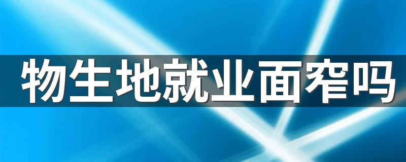 物生地就业面窄吗 就业方向有什么