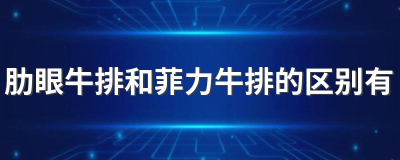 肋眼牛排和菲力牛排的区别有哪些？