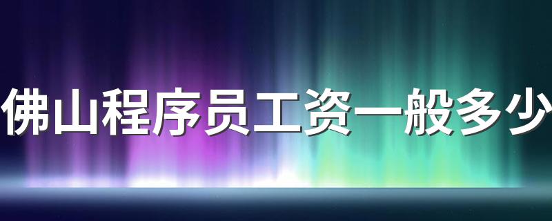 佛山程序员工资一般多少 薪资待遇怎么样