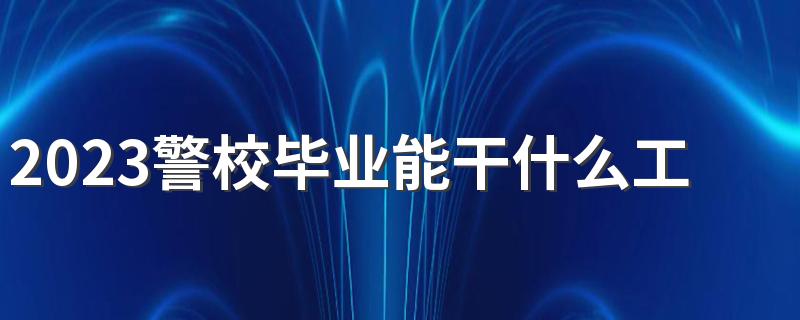 2023警校毕业能干什么工作 刚毕业就能当警察吗