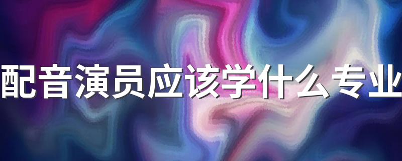 配音演员应该学什么专业 就业前景怎么样