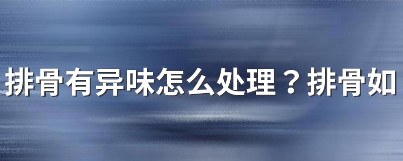 排骨有异味怎么处理？排骨如何保存？