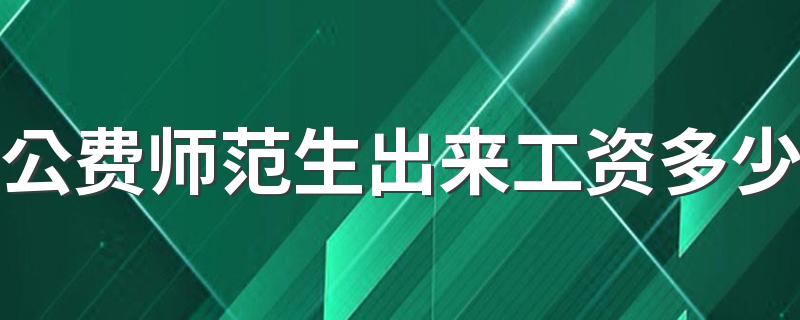 公费师范生出来工资多少 还有涨工资的可能吗