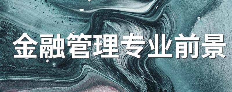 金融管理专业前景 发展前景好不好