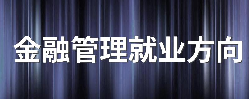 金融管理就业方向 能做什么工作