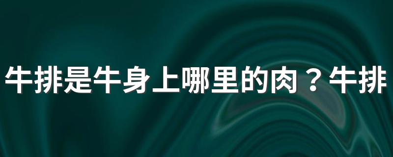 牛排是牛身上哪里的肉？牛排的热量高吗？