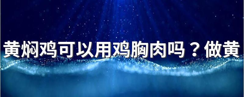 黄焖鸡可以用鸡胸肉吗？做黄焖鸡用不用焯水？