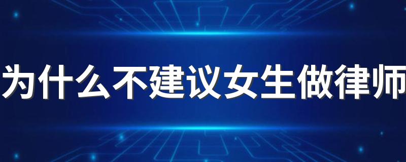 为什么不建议女生做律师 有什么原因