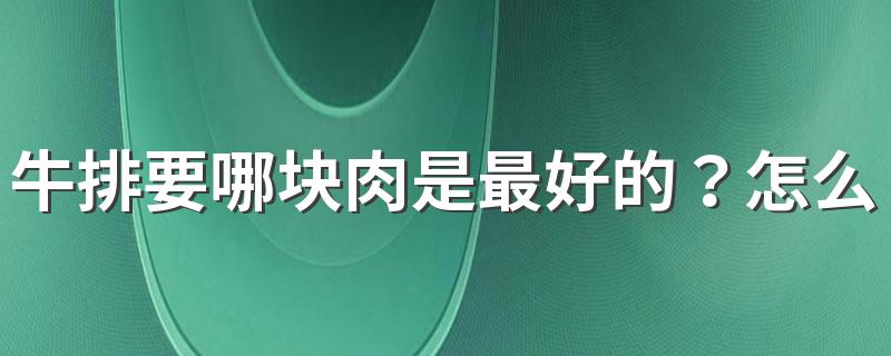 牛排要哪块肉是最好的？怎么挑选牛排？