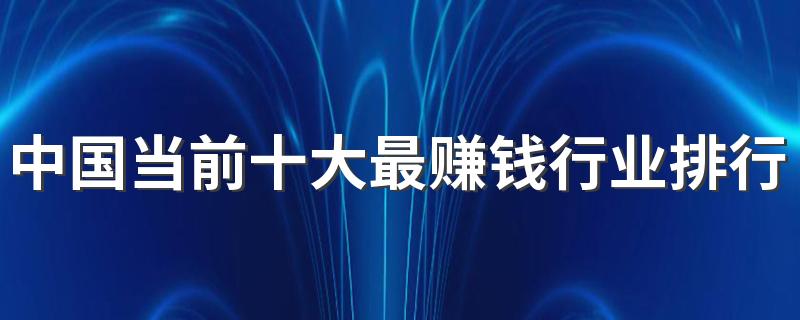 中国当前十大最赚钱行业排行榜 2023暴利行业