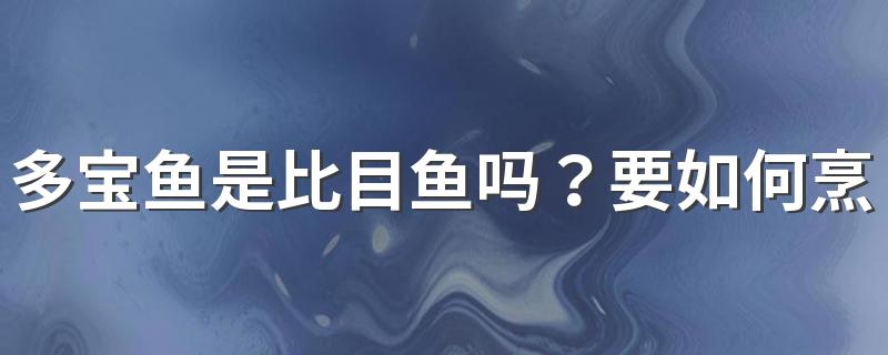 多宝鱼是比目鱼吗？要如何烹饪多宝鱼？