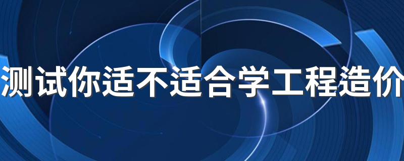 测试你适不适合学工程造价 哪类人适合学