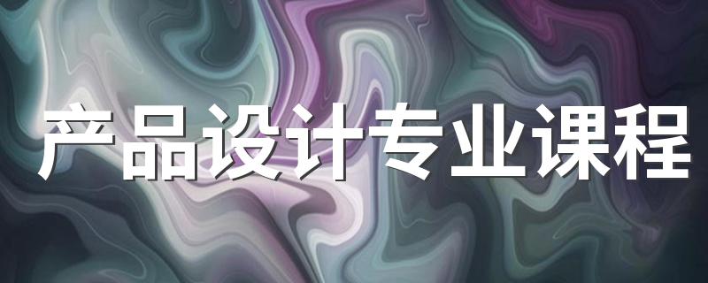 产品设计专业课程 主要学什么