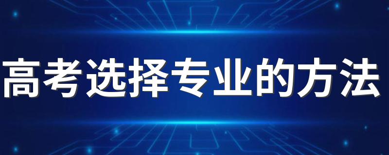 高考选择专业的方法 怎么选择适合的专业