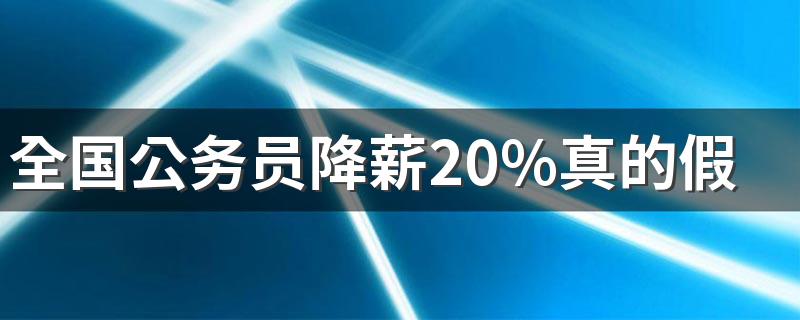 全国公务员降薪20%真的假的 什么时候开始降薪