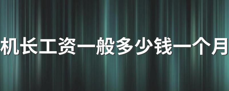 机长工资一般多少钱一个月 属于国家正式工吗