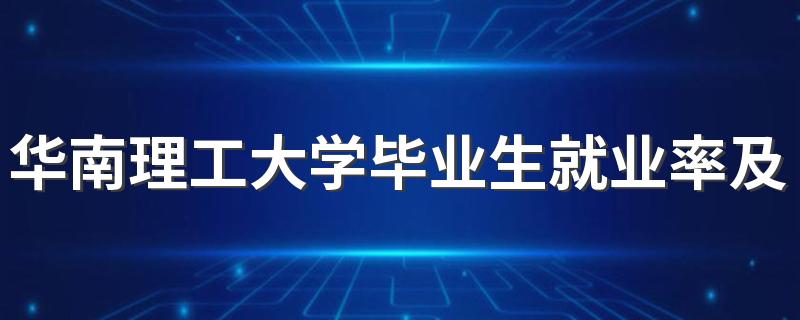 华南理工大学毕业生就业率及去向 2023就业前景怎么样