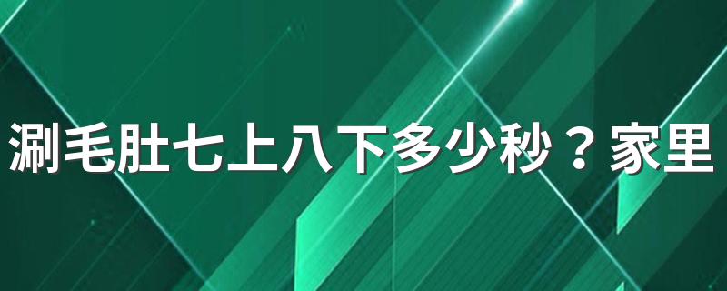 涮毛肚七上八下多少秒？家里吃火锅选什么食材？