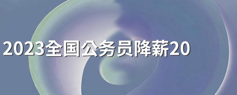 2023全国公务员降薪20%是真的吗 公务员降薪的原因