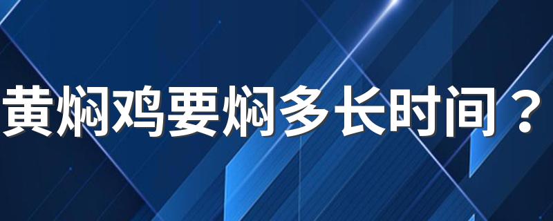 黄焖鸡要焖多长时间？