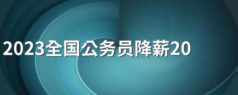 2023全国公务员降薪20%真的假的 是传言吗