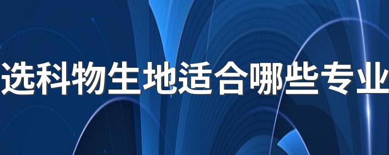 选科物生地适合哪些专业 能学什么专业