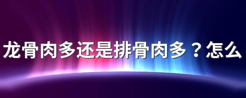 龙骨肉多还是排骨肉多？怎么挑选排骨？